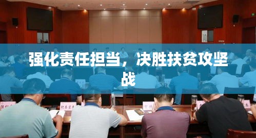 強(qiáng)化責(zé)任擔(dān)當(dāng)，決勝扶貧攻堅(jiān)戰(zhàn)