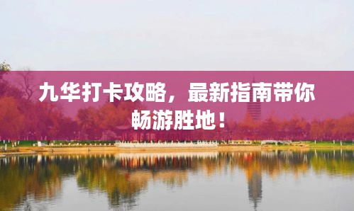 九華打卡攻略，最新指南帶你暢游勝地！