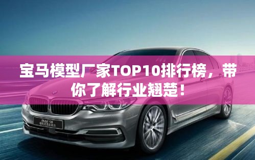 寶馬模型廠家TOP10排行榜，帶你了解行業(yè)翹楚！