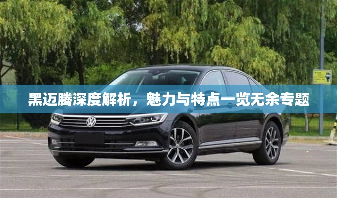 黑邁騰深度解析，魅力與特點(diǎn)一覽無(wú)余專題