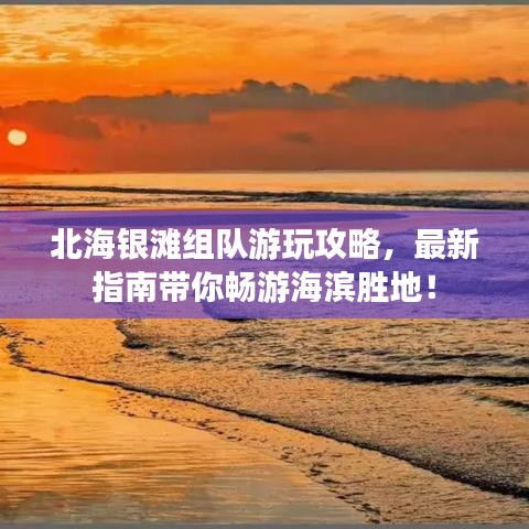 北海銀灘組隊(duì)游玩攻略，最新指南帶你暢游海濱勝地！