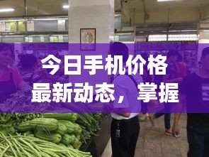 今日手機(jī)價(jià)格最新動(dòng)態(tài)，掌握市場(chǎng)行情，挑選心儀手機(jī)