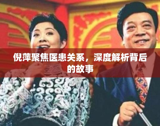 倪萍聚焦醫(yī)患關(guān)系，深度解析背后的故事