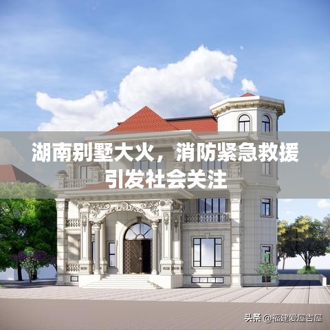 湖南別墅大火，消防緊急救援引發(fā)社會關(guān)注