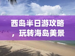 西島半日游攻略，玩轉(zhuǎn)海島美景，盡享悠閑時光！