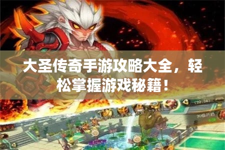 大圣傳奇手游攻略大全，輕松掌握游戲秘籍！