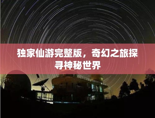 獨(dú)家仙游完整版，奇幻之旅探尋神秘世界