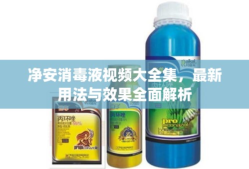 凈安消毒液視頻大全集，最新用法與效果全面解析
