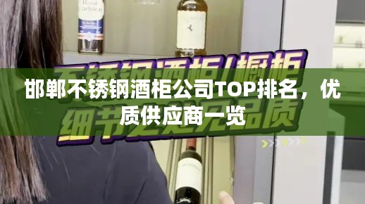 邯鄲不銹鋼酒柜公司TOP排名，優(yōu)質(zhì)供應商一覽