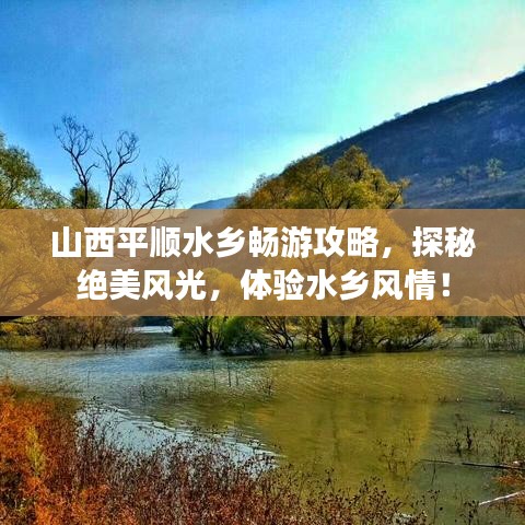 山西平順?biāo)l(xiāng)暢游攻略，探秘絕美風(fēng)光，體驗水鄉(xiāng)風(fēng)情！