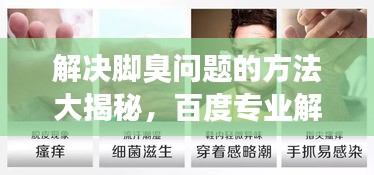 解決腳臭問題的方法大揭秘，百度專業(yè)解答，讓你告別腳部異味困擾！
