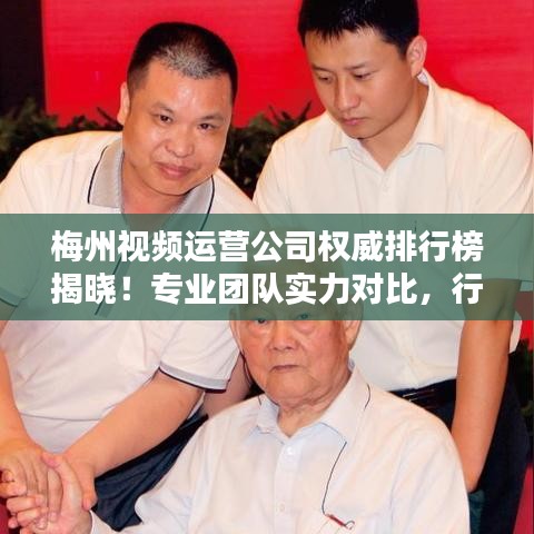 梅州視頻運(yùn)營公司權(quán)威排行榜揭曉！專業(yè)團(tuán)隊(duì)實(shí)力對比，行業(yè)佼佼者一目了然。