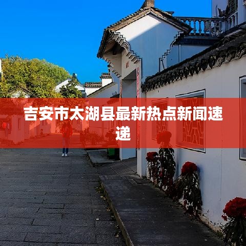 吉安市太湖縣最新熱點(diǎn)新聞速遞