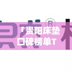 「貴陽(yáng)床墊口碑榜單TOP10 品質(zhì)與舒適并存的選擇」