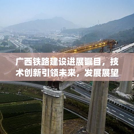 廣西鐵路建設(shè)進(jìn)展矚目，技術(shù)創(chuàng)新引領(lǐng)未來(lái)，發(fā)展展望令人期待