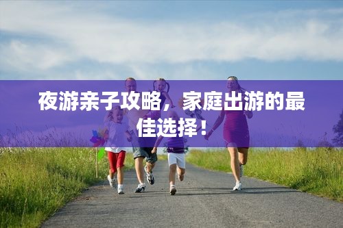 夜游親子攻略，家庭出游的最佳選擇！