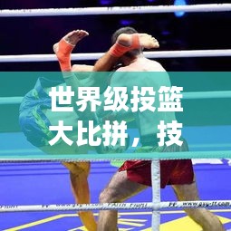 世界級(jí)投籃大比拼，技藝與榮耀的巔峰較量！