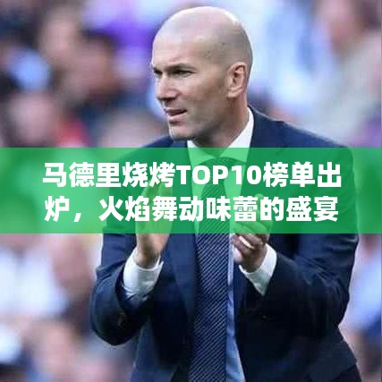 馬德里燒烤TOP10榜單出爐，火焰舞動(dòng)味蕾的盛宴！