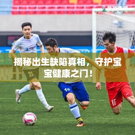 揭秘出生缺陷真相，守護寶寶健康之門！