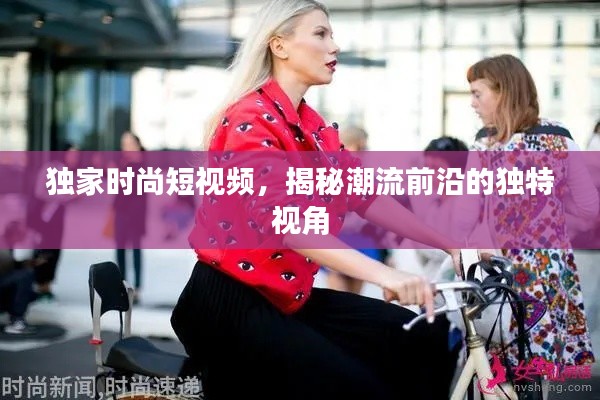 獨(dú)家時(shí)尚短視頻，揭秘潮流前沿的獨(dú)特視角