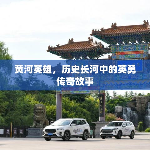 黃河英雄，歷史長河中的英勇傳奇故事
