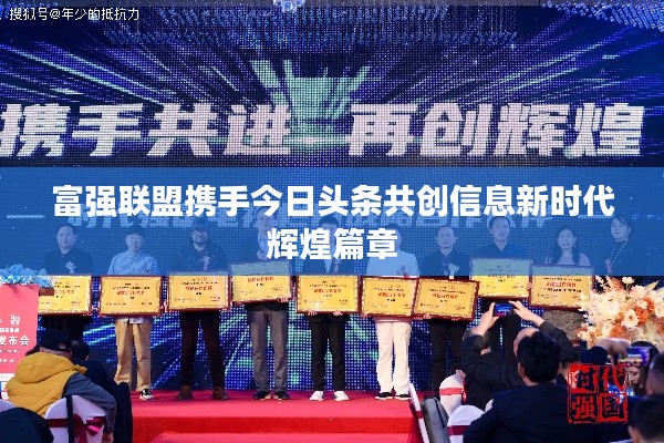 富強(qiáng)聯(lián)盟攜手今日頭條共創(chuàng)信息新時代輝煌篇章