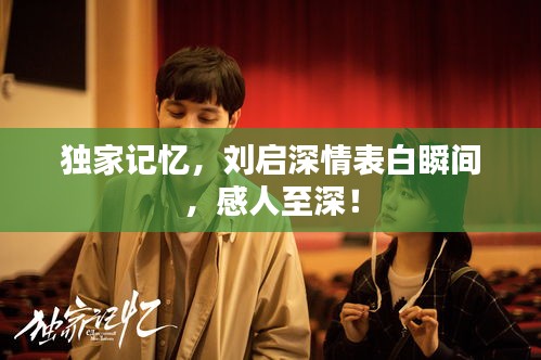 獨家記憶，劉啟深情表白瞬間，感人至深！