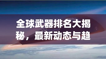 全球武器排名大揭秘，最新動態(tài)與趨勢展望 2023