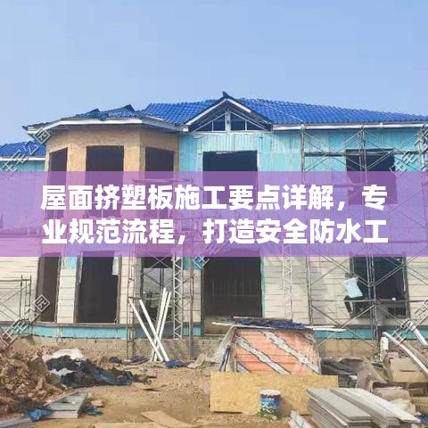 屋面擠塑板施工要點(diǎn)詳解，專業(yè)規(guī)范流程，打造安全防水工程