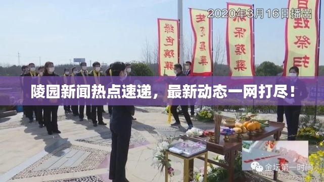 陵園新聞熱點速遞，最新動態(tài)一網(wǎng)打盡！