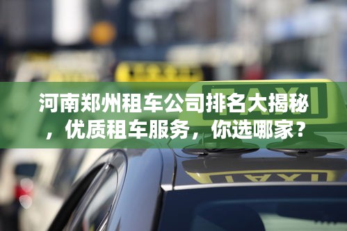 河南鄭州租車公司排名大揭秘，優(yōu)質(zhì)租車服務(wù)，你選哪家？