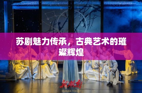 蘇劇魅力傳承，古典藝術(shù)的璀璨輝煌