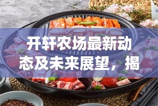 開軒農(nóng)場最新動態(tài)及未來展望，揭秘發(fā)展消息，展望美好前景
