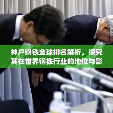 神戶鋼鐵全球排名解析，探究其在世界鋼鐵行業(yè)的地位與影響力