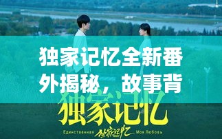 獨(dú)家記憶全新番外揭秘，故事背后的隱藏真相