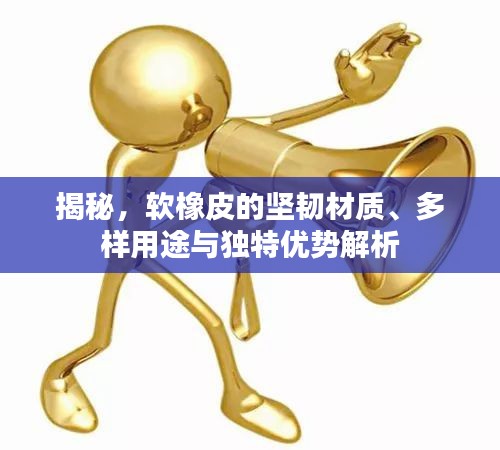 揭秘，軟橡皮的堅(jiān)韌材質(zhì)、多樣用途與獨(dú)特優(yōu)勢解析