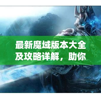 最新魔域版本大全及攻略詳解，助你輕松成為游戲高手！
