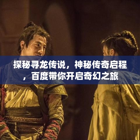 探秘尋龍傳說，神秘傳奇啟程，百度帶你開啟奇幻之旅