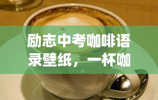 勵志中考咖啡語錄壁紙，一杯咖啡的力量，激發(fā)無限潛能