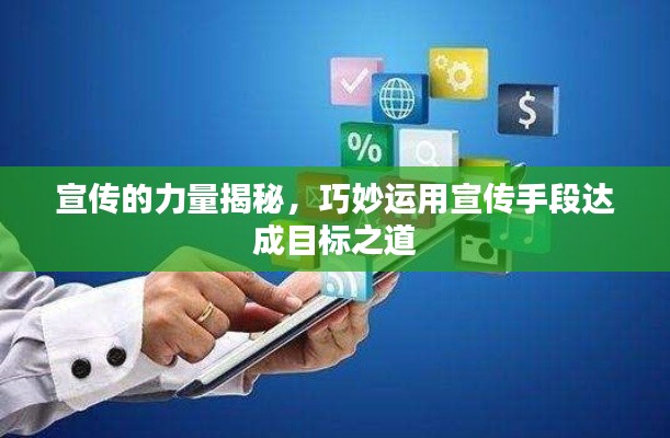 宣傳的力量揭秘，巧妙運(yùn)用宣傳手段達(dá)成目標(biāo)之道