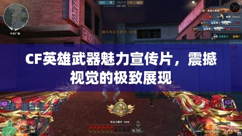 CF英雄武器魅力宣傳片，震撼視覺的極致展現(xiàn)