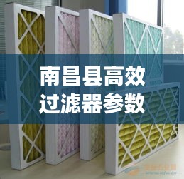 南昌縣高效過濾器參數(shù)揭秘，應(yīng)用廣泛，效果顯著