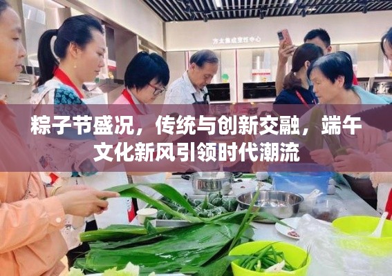 粽子節(jié)盛況，傳統(tǒng)與創(chuàng)新交融，端午文化新風(fēng)引領(lǐng)時(shí)代潮流