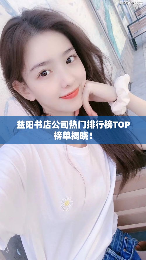 益陽(yáng)書店公司熱門排行榜TOP榜單揭曉！