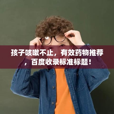 孩子咳嗽不止，有效藥物推薦，百度收錄標準標題！