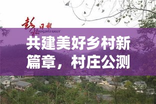 共建美好鄉(xiāng)村新篇章，村莊公測推進(jìn)舉措落地實(shí)施