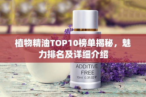 植物精油TOP10榜單揭秘，魅力排名及詳細(xì)介紹