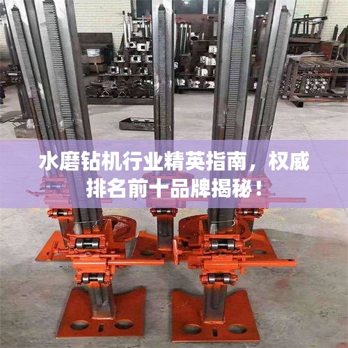 水磨鉆機(jī)行業(yè)精英指南，權(quán)威排名前十品牌揭秘！