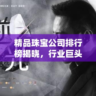 精品珠寶公司排行榜揭曉，行業(yè)巨頭與獨(dú)特魅力大揭秘！