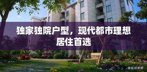 獨家獨院戶型，現(xiàn)代都市理想居住首選